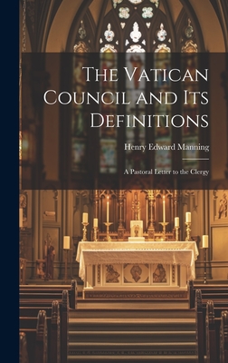 The Vatican Council and Its Definitions: A Pastoral Letter to the Clergy - Manning, Henry Edward