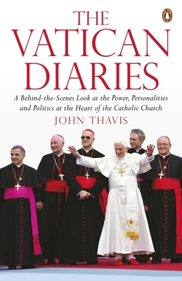 The Vatican Diaries: A Behind-the-Scenes Look at the Power, Personalities and Politics at the Heart of the Catholic Church - Thavis, John