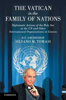 The Vatican in the Family of Nations: Diplomatic Actions of the Holy See at the UN and Other International Organizations in Geneva - Tomasi, Silvano M., and Abi Ghanem, Antoine (Assisted by), and Buonomo, Vincenzo (Assisted by)