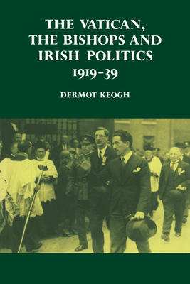The Vatican, the Bishops and Irish Politics 1919-39 - Keogh, Dermot