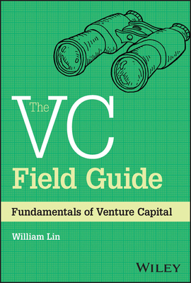 The VC Field Guide: Fundamentals of Venture Capital - Lin, William