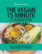The Vegan 15 Minute Cookbook: Over 100 Simple and Delicious Vegan Recipes for Everyone