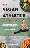 The Vegan Athlete's Cookbook: The Vegan Athlete's Recipes: Delicious Food, Plant-Based To Increase Energy And Improve Your Muscles and Performance For Your Workouts