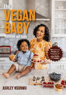 The Vegan Baby Cookbook and Guide: 100+ Delicious Recipes and Parenting Tips for Raising Vegan Babies and Toddlers (Food for Toddlers, Vegan Cookbook for Kids)