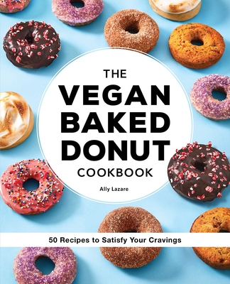 The Vegan Baked Donut Cookbook: 50 Recipes to Satisfy Your Cravings - Lazare, Ally