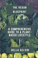 The Vegan Blueprint: A Comprehensive Guide to a Plant-Based Lifestyle