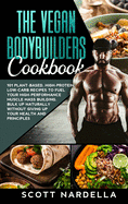 The Vegan Bodybuilders Cookbook: 101 Plant-Based, High-Protein, Low-Carb Recipes to Fuel Your High-Performance Muscle Mass Building. Bulk Up Naturally Without Giving Up Your Health and Principles