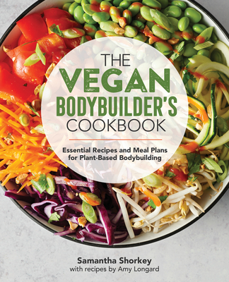 The Vegan Bodybuilder's Cookbook: Essential Recipes and Meal Plans for Plant-Based Bodybuilding - Shorkey, Samantha, and Longard, Amy (Contributions by)