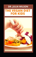 The Vegan Diet for Kids: Delicious Vegan Recipes For Kids And Infants To Improve Overall Health