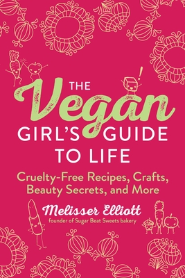 The Vegan Girl's Guide to Life: Cruelty-Free Recipes, Crafts, Beauty Secrets, and More - Elliott, Melisser