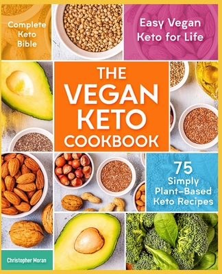 The Vegan Keto Cookbook: 75 Simply Plant-Based Keto Recipes - Easy Vegan Keto for Life - Complete Keto Bible - Moran, Christopher