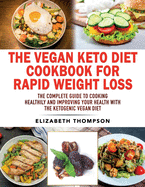 The Vegan Keto Diet Cookbook For Rapid Weight Loss: The Complete Guide To Cooking Healthily e improving your Health With The Ketogenic Vegan Diet