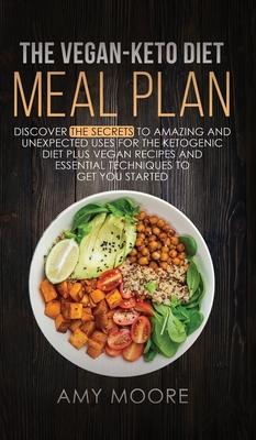 The Vegan Keto Diet Meal Plan: Discover the Secrets to Amazing and Unexpected Uses for the Ketogenic Diet Plus Vegan Recipes and Essential Techniques to Get You Started - Moore, Amy