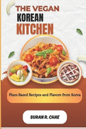 The Vegan Korean Kitchen: Plant-Based Recipes and Flavors from Korea