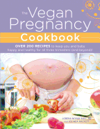 The Vegan Pregnancy Cookbook: Over 200 Recipes to Keep You and Baby Happy and Healthy for All Three Trimesters (and Beyond)!