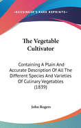 The Vegetable Cultivator: Containing A Plain And Accurate Description Of All The Different Species And Varieties Of Culinary Vegetables (1839)