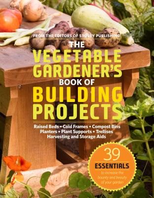The Vegetable Gardener's Book of Building Projects - Editors of Storey Publishing