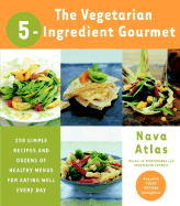 The Vegetarian 5-Ingredient Gourmet: 250 Simple Recipes and Dozens of Healthy Menus for Eating Well Every Day: A Cookbook