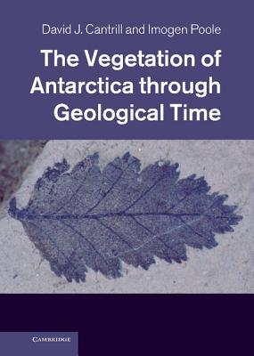 The Vegetation of Antarctica through Geological Time - Cantrill, David J., and Poole, Imogen