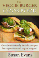 The Veggie Burger Cookbook: Over 30 Deliciously Healthy Recipes for Vegetarian and Vegan Burgers!