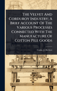 The Velvet And Corduroy Industry; A Brief Account Of The Various Processes Connected With The Manufacture Of Cotton Pile Goods
