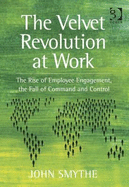 The Velvet Revolution at Work: The Rise of Employee Engagement, the Fall of Command and Control. by John Smythe