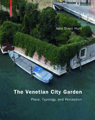 The Venetian City Garden: Place, Typology, and Perception - Hunt, John