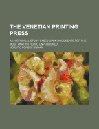 The Venetian Printing Press; An Historical Study Based Upon Documents for the Most Part Hitherto Unpublished