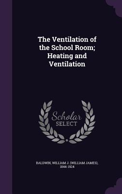 The Ventilation of the School Room; Heating and Ventilation - Baldwin, William J (William James) 184 (Creator)