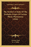 The Verdict? a Study of the Probable Origin of Certain Physic Phenomena (1920)