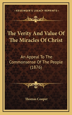 The Verity and Value of the Miracles of Christ: An Appeal to the Commonsense of the People (1876) - Cooper, Thomas