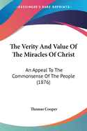The Verity And Value Of The Miracles Of Christ: An Appeal To The Commonsense Of The People (1876)