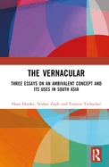 The Vernacular: Three Essays on an Ambivalent Concept and Its Uses in South Asia