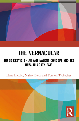 The Vernacular: Three Essays on an Ambivalent Concept and its Uses in South Asia - Harder, Hans, and Zaidi, Nishat, and Tschacher, Torsten