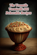 The Versatile Vermicelli: 102 Delectable Recipes