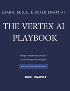 The Vertex AI Playbook: A Practical Guide to Building AI Solutions on Google Cloud From AutoML to Generative AI Agents - All in One Platform Learn, Build, and Scale Smart AI Apps with Vertex AI