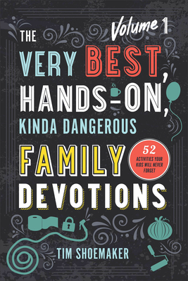 The Very Best, Hands-On, Kinda Dangerous Family Devotions, Volume 1: 52 Activities Your Kids Will Never Forget - Shoemaker, Tim