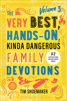 The Very Best, Hands-On, Kinda Dangerous Family Devotions, Volume 3: 52 Activities Your Kids Will Never Forget - Shoemaker, Tim