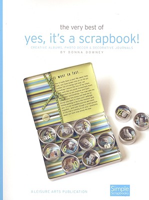 The Very Best of Yes, It's a Scrapbook!: Creative Albums, Photo Decor & Decorative Journals - Downey, Donna