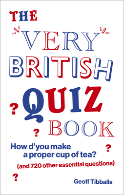 The Very British Quiz Book: How d'you make a proper cup of tea? (and 720 other essential questions) - Tibballs, Geoff