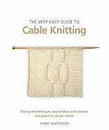 The Very Easy Guide to Cable Knitting: Step-by-Step Techniques, Easy-to-Follow Stitch Patterns and Projects to Get You Started