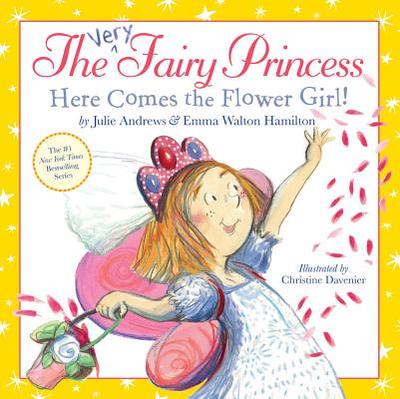 The Very Fairy Princess: Here Comes the Flower Girl! - Andrews, Julie, and Walton Hamilton, Emma