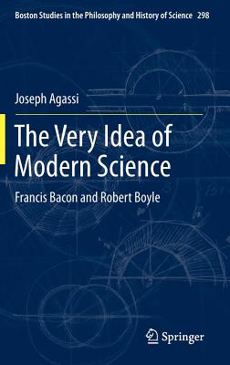 The Very Idea of Modern Science: Francis Bacon and Robert Boyle - Agassi, Joseph