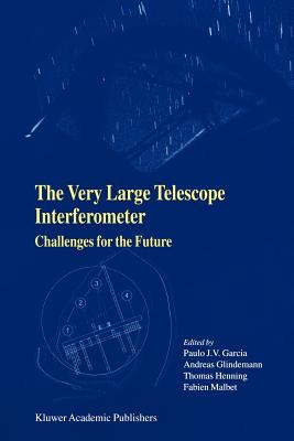 The Very Large Telescope Interferometer Challenges for the Future - Garcia, Paulo J.V. (Editor), and Glindemann, Andreas (Editor), and Henning, Thomas (Editor)