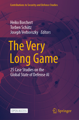 The Very Long Game: 25 Case Studies on the Global State of Defense AI - Borchert, Heiko (Editor), and Schtz, Torben (Editor), and Verbovszky, Joseph (Editor)