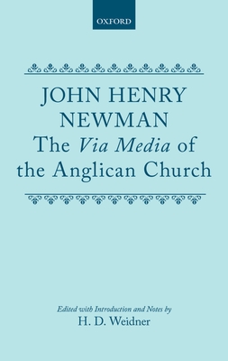 The Via Media of the Anglican Church - Newman, John Henry Cardinal, and Weidner, H D (Editor)
