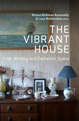 The Vibrant House: Irish Writing and Domestic Space - McDiarmid, Lucy (Editor)