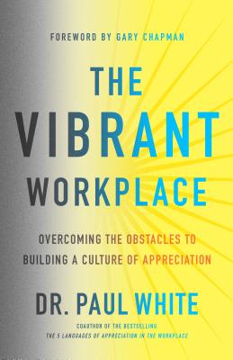 The Vibrant Workplace: Overcoming the Obstacles to Building a Culture of Appreciation - White, Paul, Dr., and Chapman, Gary (Foreword by)
