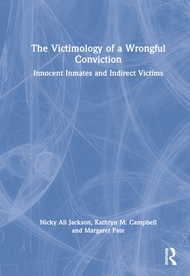 The Victimology of a Wrongful Conviction: Innocent Inmates and Indirect Victims - Jackson, Nicky Ali, and Campbell, Kathryn M, and Pate, Margaret