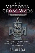 The Victoria Cross Wars: Battles, Campaigns and Conflicts of All the VC Heroes